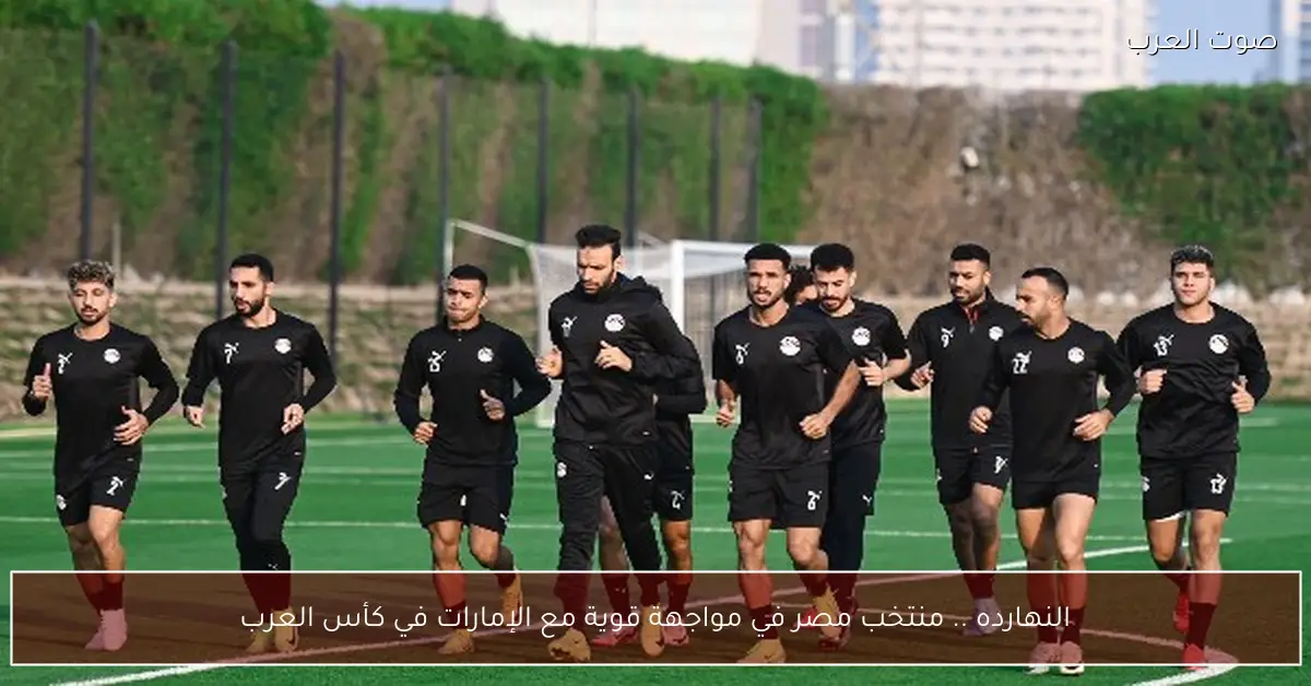 النهارده .. منتخب مصر في مواجهة قوية مع الإمارات في كأس العرب