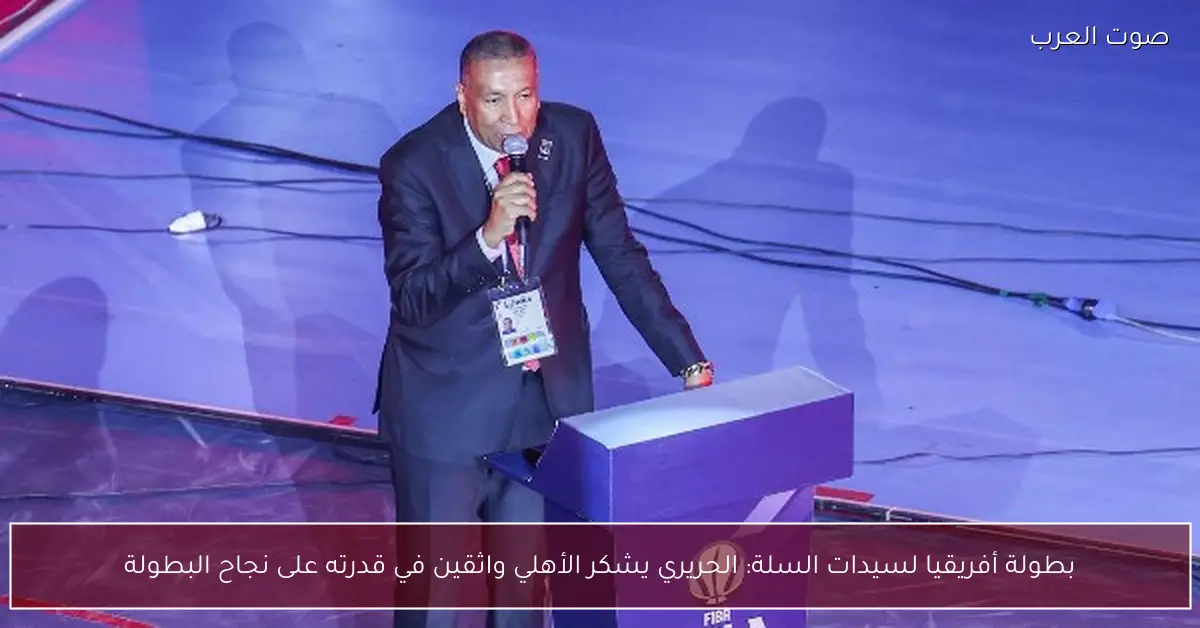بطولة أفريقيا لسيدات السلة: الحريري يشكر الأهلي واثقين في قدرته على نجاح البطولة