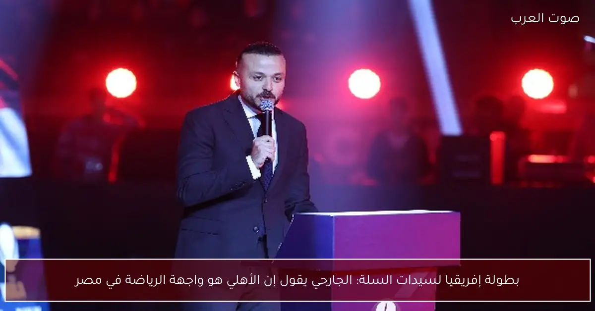 بطولة إفريقيا لسيدات السلة: الجارحي يقول إن الأهلي هو واجهة الرياضة في مصر