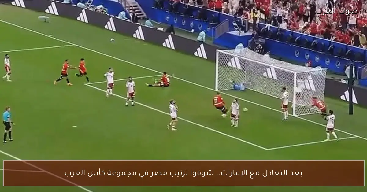 بعد التعادل مع الإمارات.. شوفوا ترتيب مصر في مجموعة كأس العرب