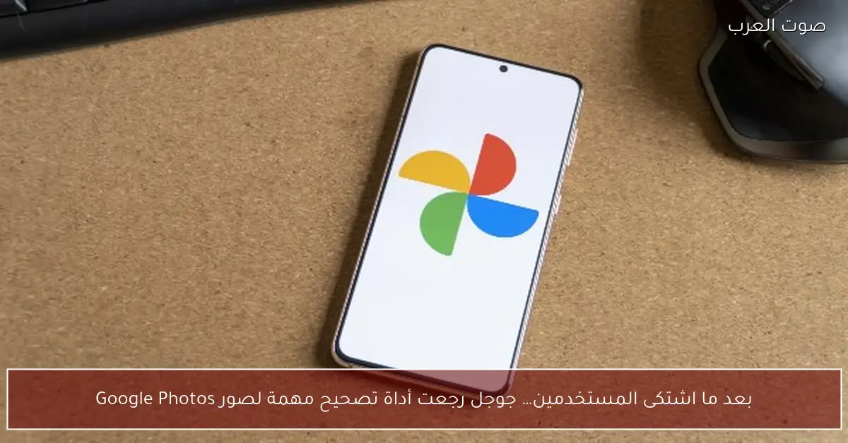 بعد ما اشتكى المستخدمين… جوجل رجعت أداة تصحيح مهمة لصور Google Photos