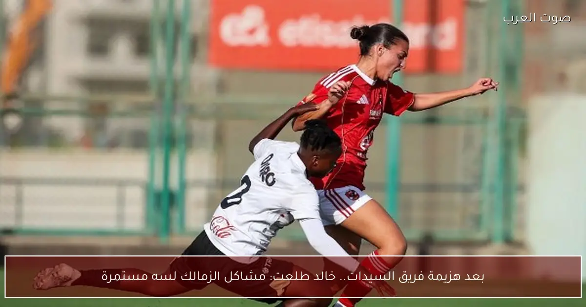 بعد هزيمة فريق السيدات.. خالد طلعت: مشاكل الزمالك لسه مستمرة