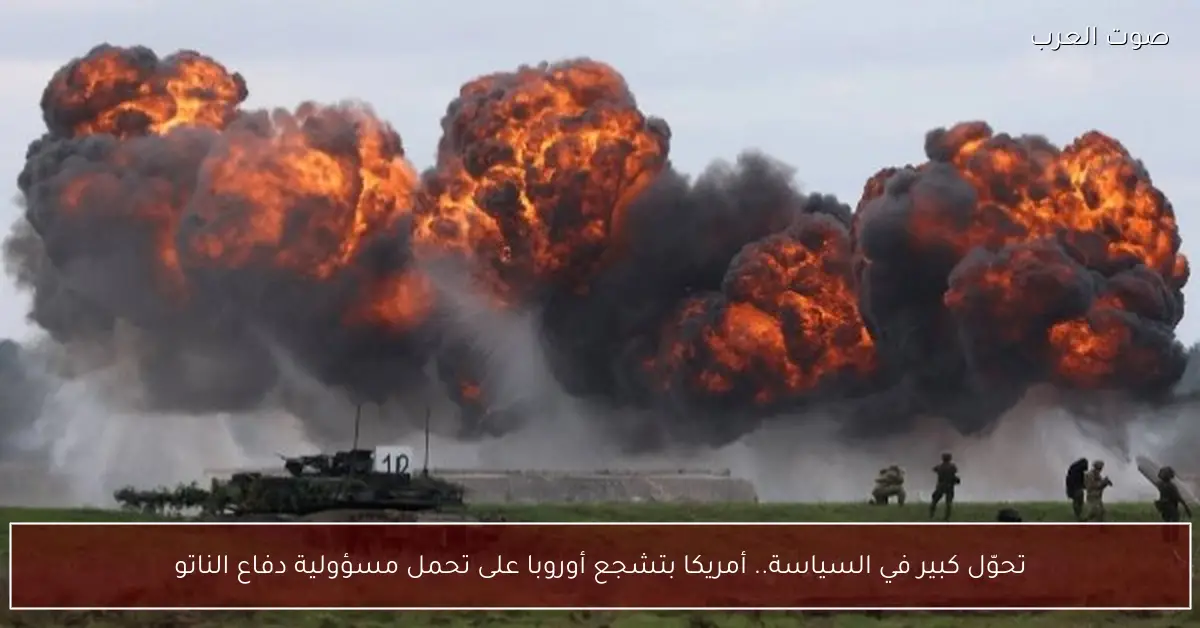 تحوّل كبير في السياسة.. أمريكا بتشجع أوروبا على تحمل مسؤولية دفاع الناتو