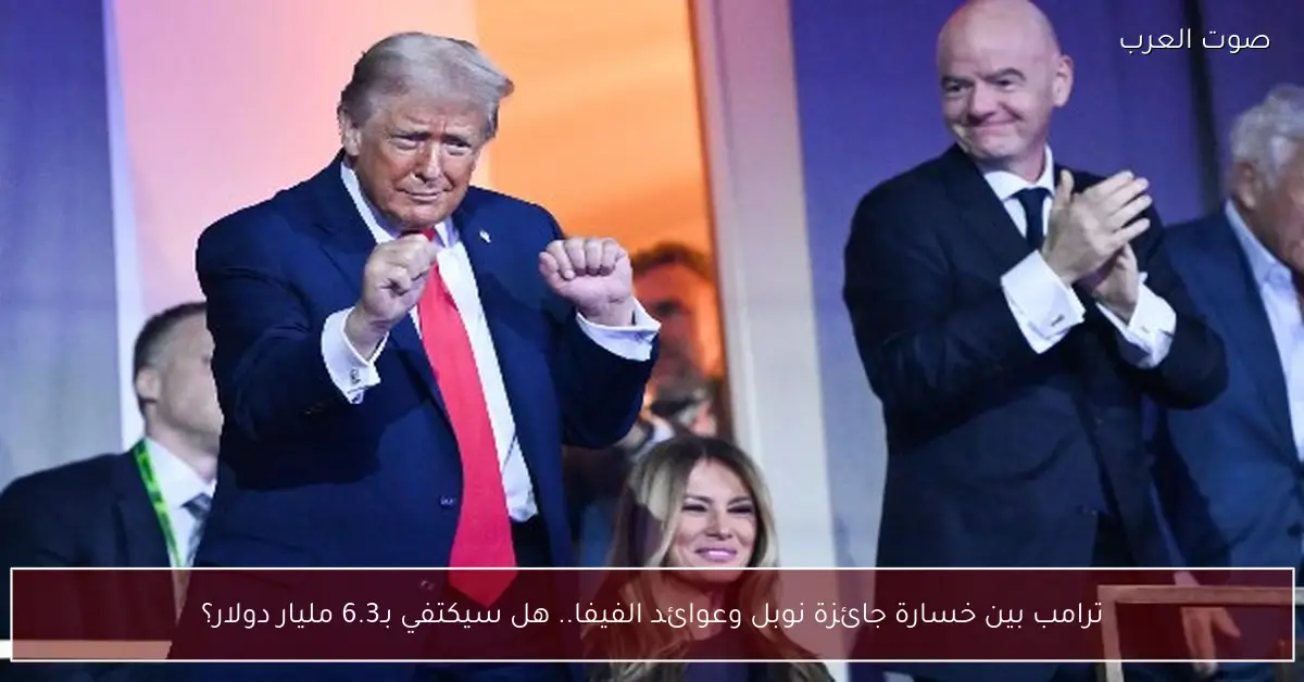 ترامب بين خسارة جائزة نوبل وعوائد الفيفا.. هل سيكتفي بـ6.3 مليار دولار؟
