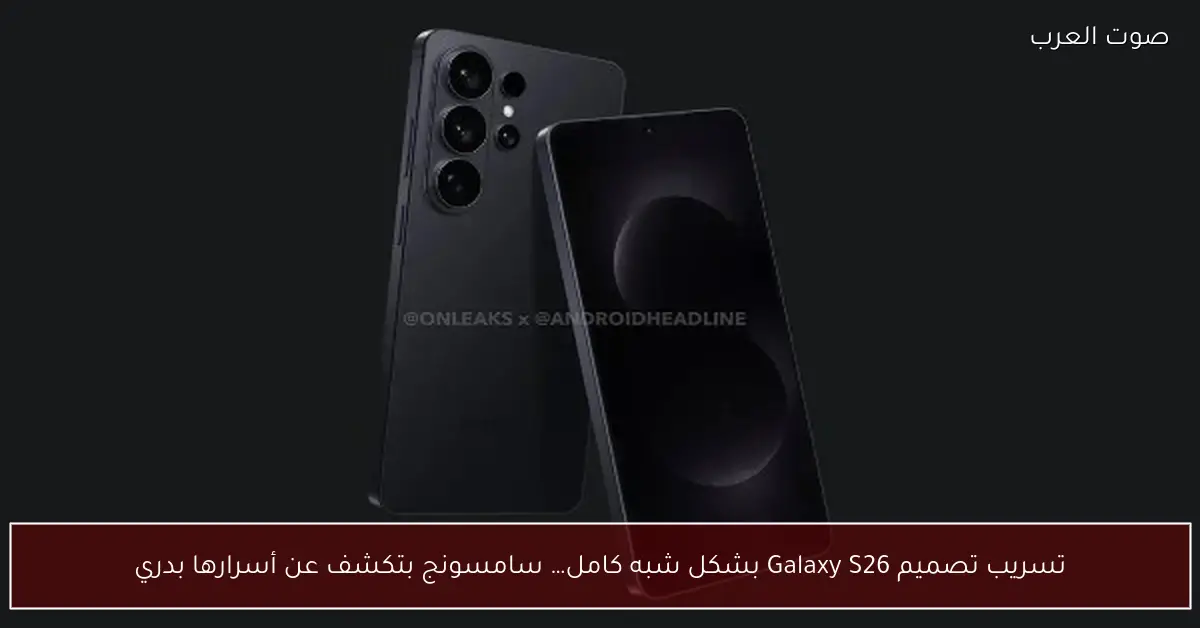 تسريب تصميم Galaxy S26 بشكل شبه كامل… سامسونج بتكشف عن أسرارها بدري