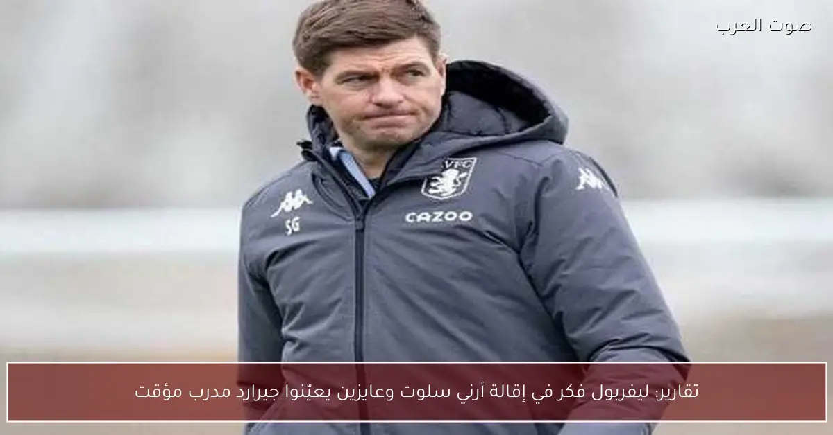 تقارير: ليفربول فكر في إقالة أرني سلوت وعايزين يعيّنوا جيرارد مدرب مؤقت