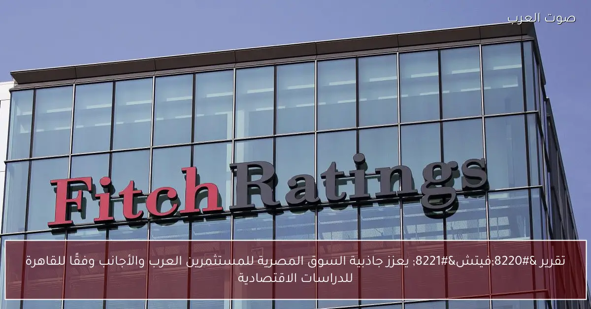 تقرير “فيتش” يعزز جاذبية السوق المصرية للمستثمرين العرب والأجانب وفقًا للقاهرة للدراسات الاقتصادية
