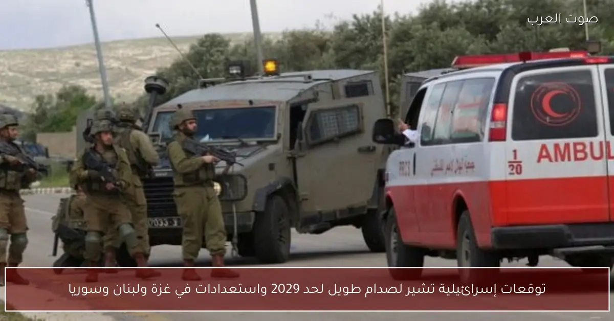 توقعات إسرائيلية تشير لصدام طويل لحد 2029 واستعدادات في غزة ولبنان وسوريا