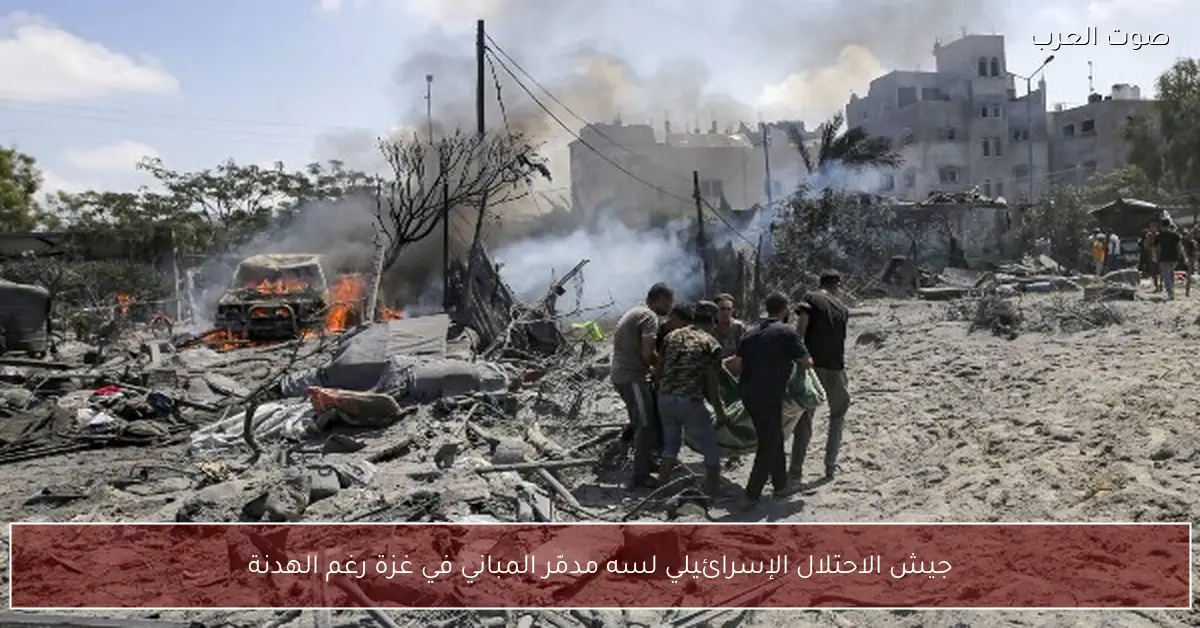 جيش الاحتلال الإسرائيلي لسه مدمّر المباني في غزة رغم الهدنة