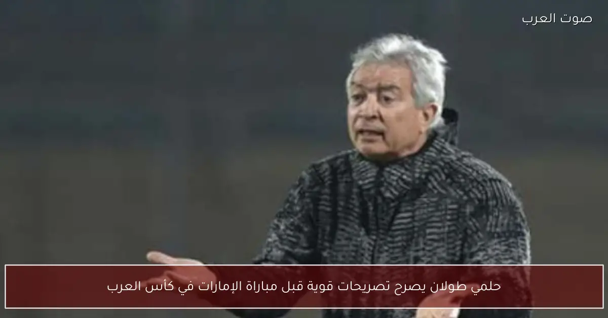 حلمي طولان يصرح تصريحات قوية قبل مباراة الإمارات في كأس العرب