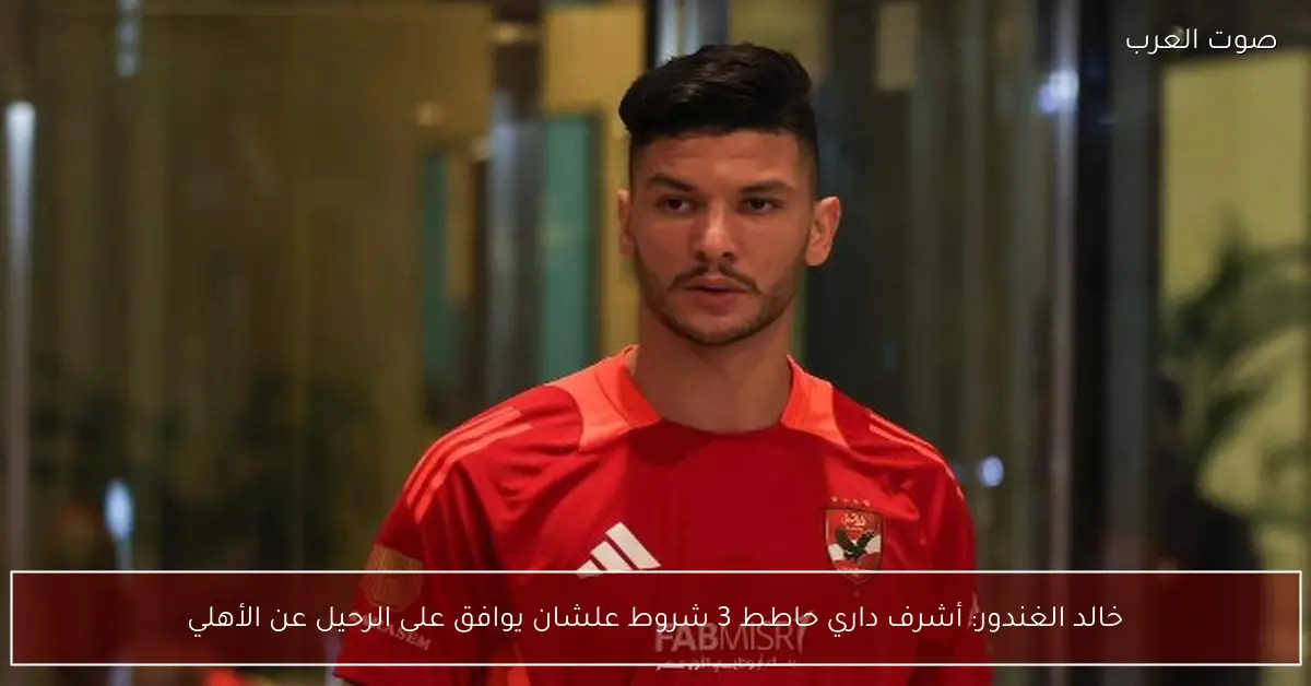 خالد الغندور: أشرف داري حاطط 3 شروط علشان يوافق على الرحيل عن الأهلي