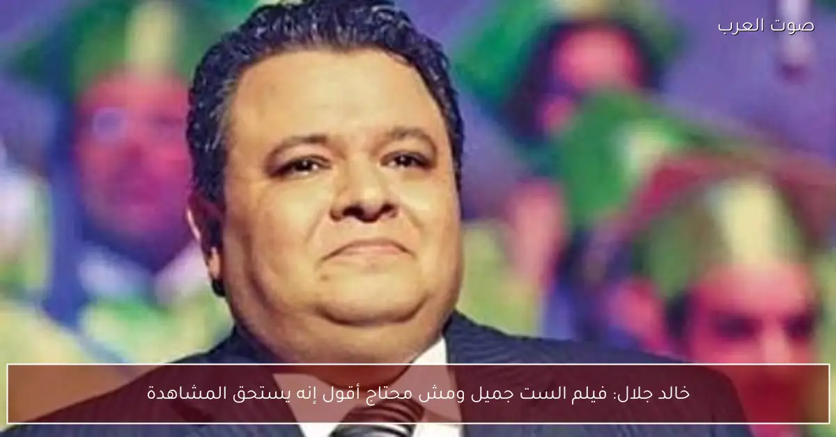 خالد جلال: فيلم الست جميل ومش محتاج أقول إنه يستحق المشاهدة