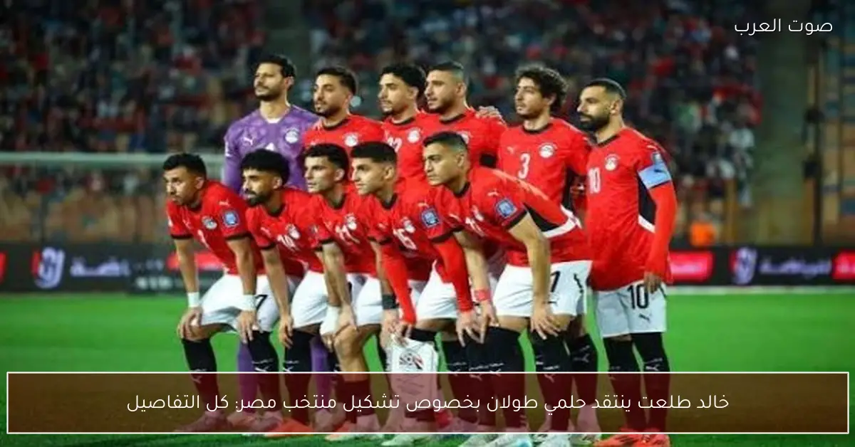 خالد طلعت ينتقد حلمي طولان بخصوص تشكيل منتخب مصر: كل التفاصيل