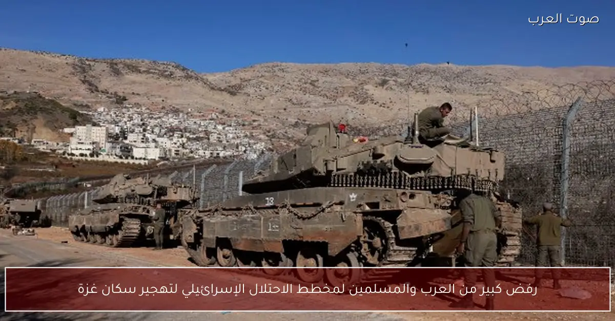 رفض كبير من العرب والمسلمين لمخطط الاحتلال الإسرائيلي لتهجير سكان غزة