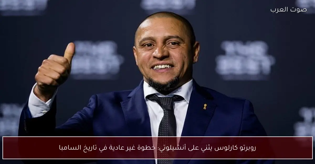 روبرتو كارلوس يثني على أنشيلوتي: خطوة غير عادية في تاريخ السامبا