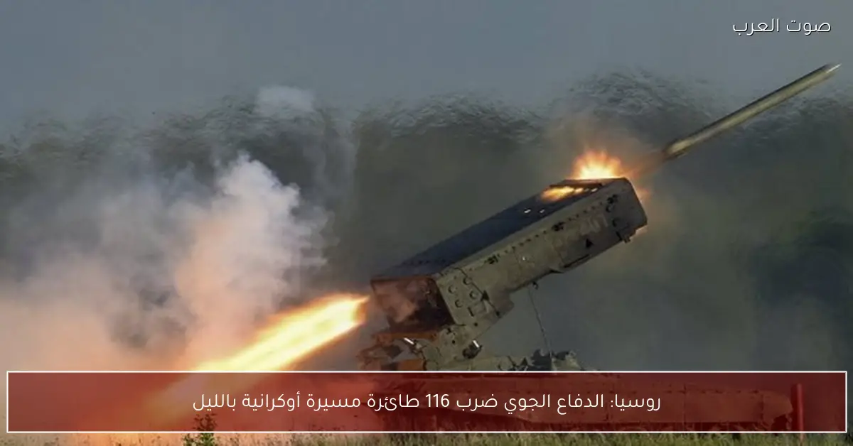 روسيا: الدفاع الجوي ضرب 116 طائرة مسيرة أوكرانية بالليل