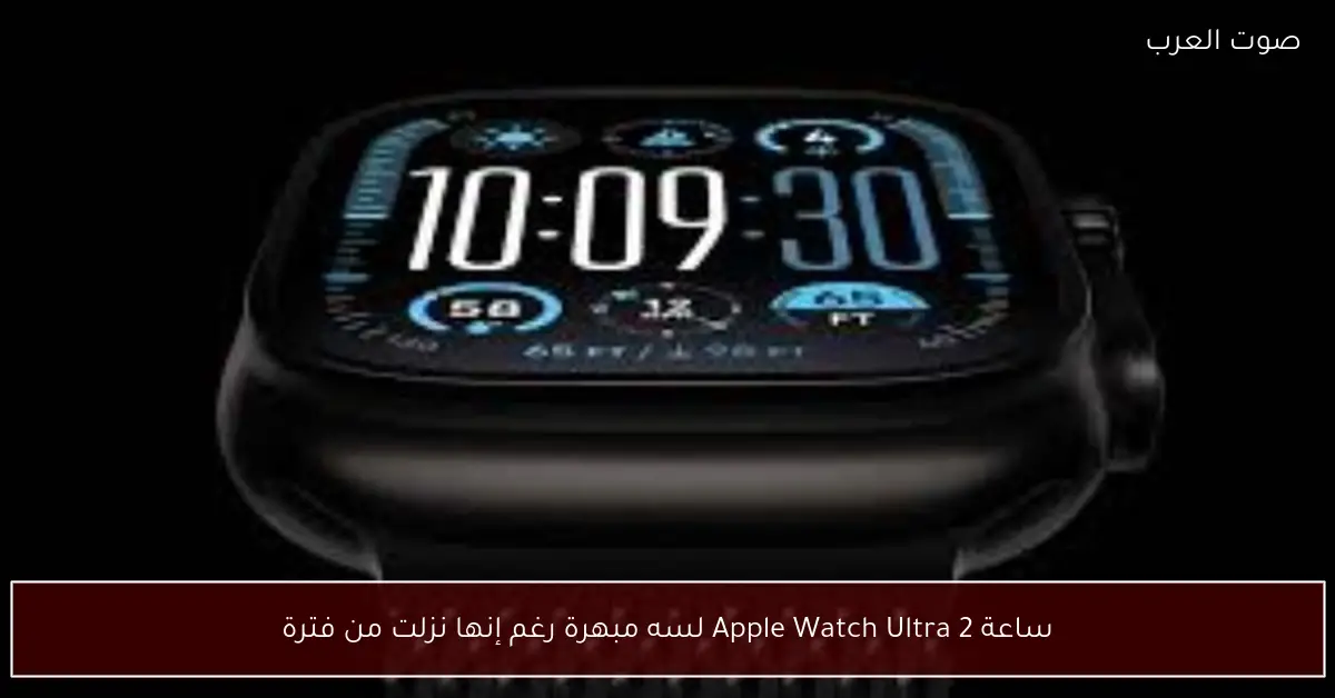 ساعة Apple Watch Ultra 2 لسه مبهرة رغم إنها نزلت من فترة