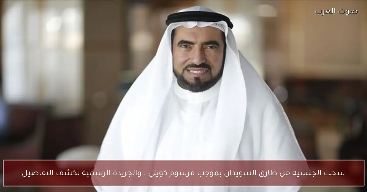 سحب الجنسية من طارق السويدان بموجب مرسوم كويتي.. والجريدة الرسمية تكشف التفاصيل