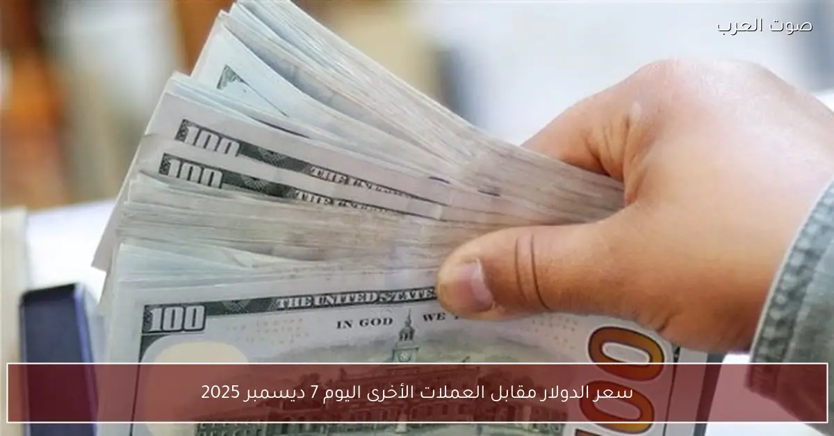 سعر الدولار مقابل العملات الأخرى اليوم 7 ديسمبر 2025