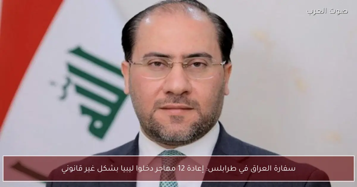 سفارة العراق في طرابلس: إعادة 12 مهاجر دخلوا ليبيا بشكل غير قانوني