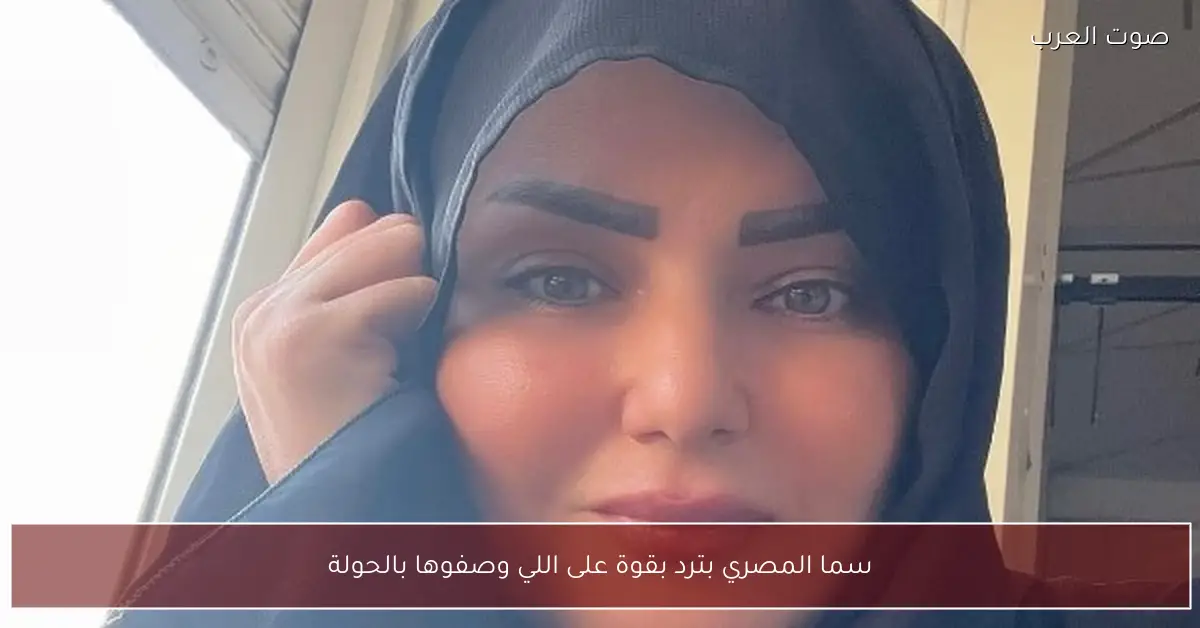 سما المصري بترد بقوة على اللي وصفوها بالحولة