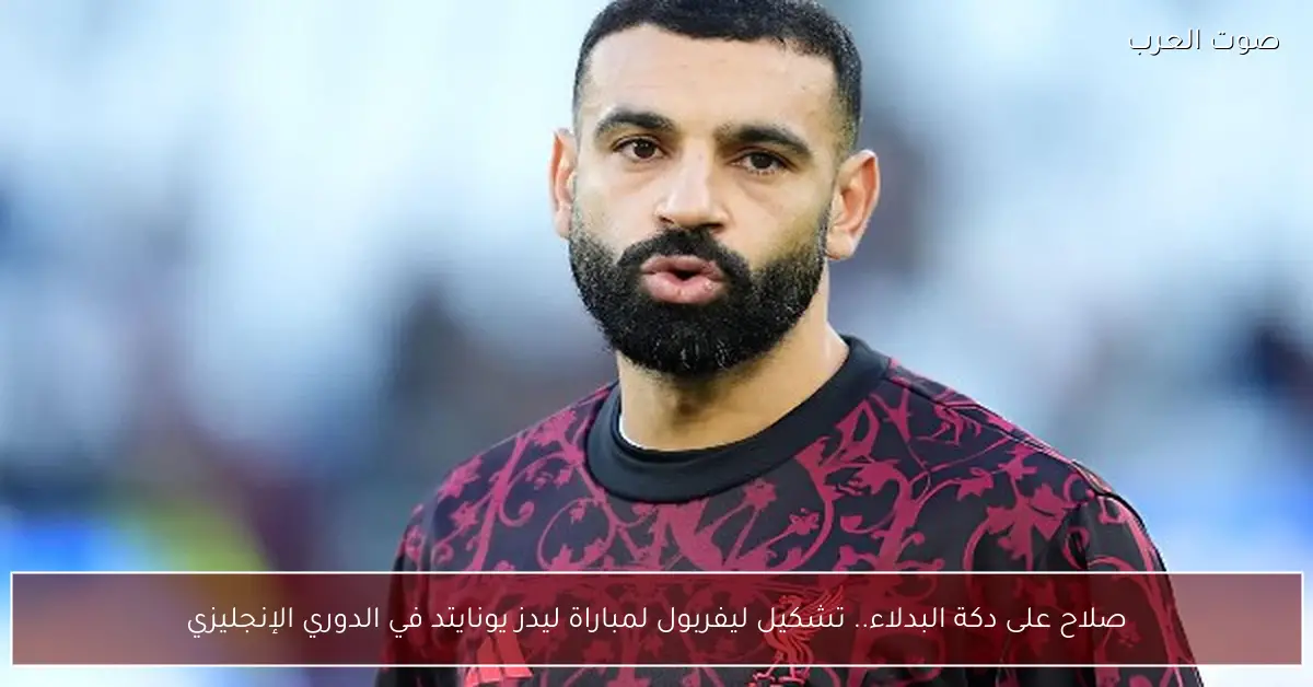 صلاح على دكة البدلاء.. تشكيل ليفربول لمباراة ليدز يونايتد في الدوري الإنجليزي