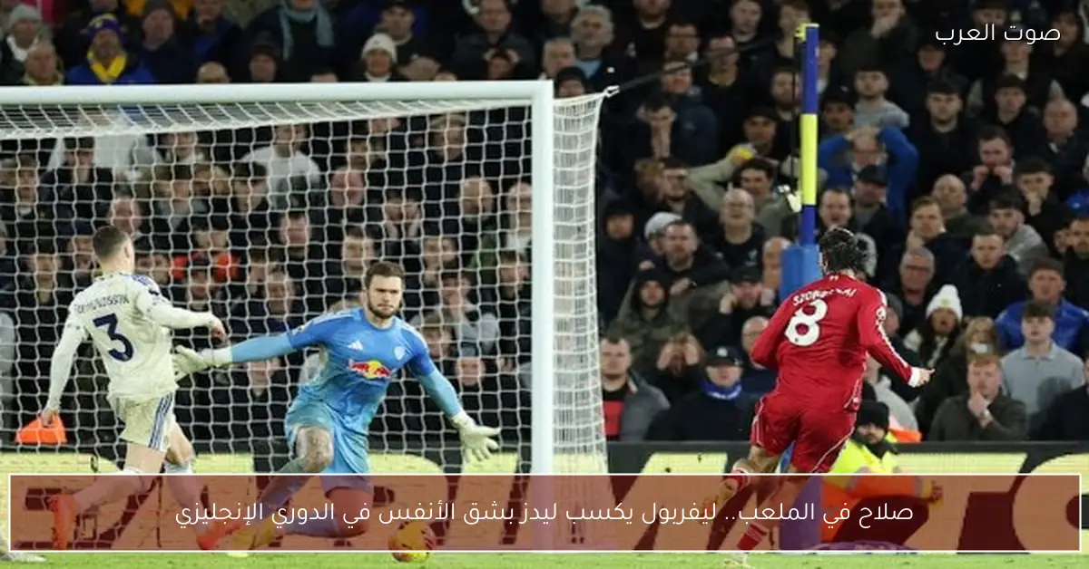 صلاح في الملعب.. ليفربول يكسب ليدز بشق الأنفس في الدوري الإنجليزي
