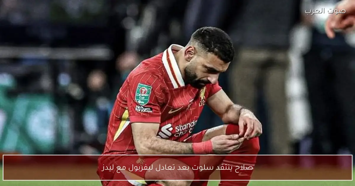 صلاح ينتقد سلوت بعد تعادل ليفربول مع ليدز