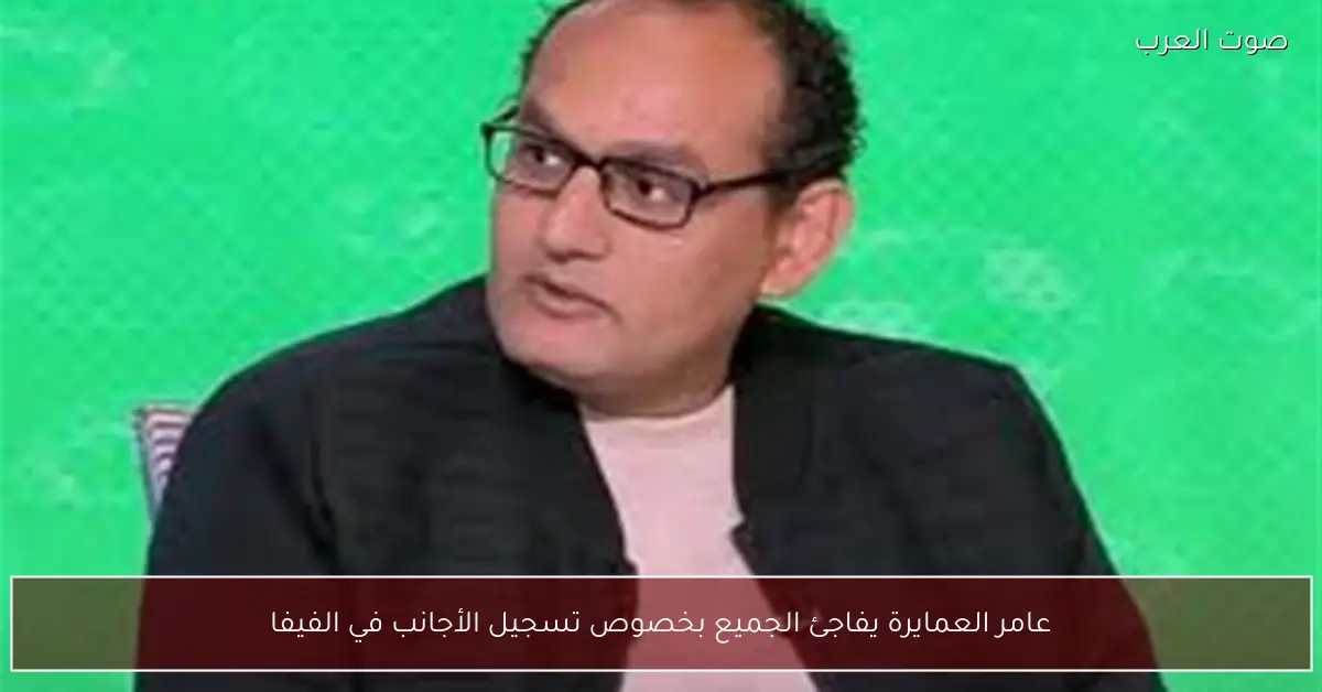 عامر العمايرة يفاجئ الجميع بخصوص تسجيل الأجانب في الفيفا