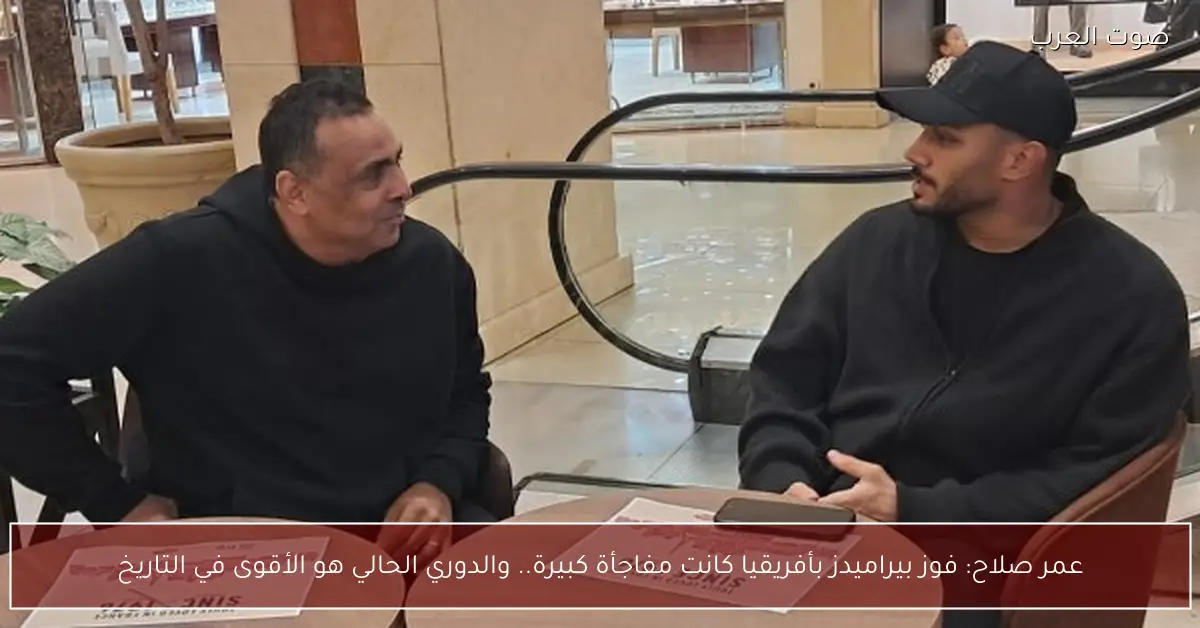 عمر صلاح: فوز بيراميدز بأفريقيا كانت مفاجأة كبيرة.. والدوري الحالي هو الأقوى في التاريخ