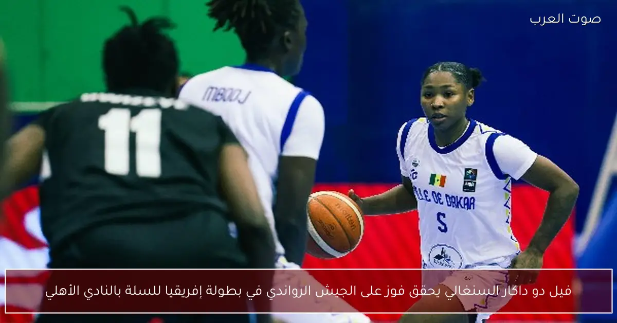 فيل دو داكار السنغالي يحقق فوز على الجيش الرواندي في بطولة إفريقيا للسلة بالنادي الأهلي