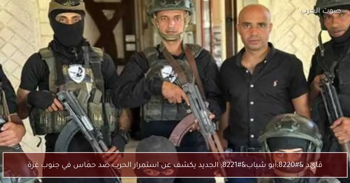 قائد “أبو شباب” الجديد يكشف عن استمرار الحرب ضد حماس في جنوب غزة