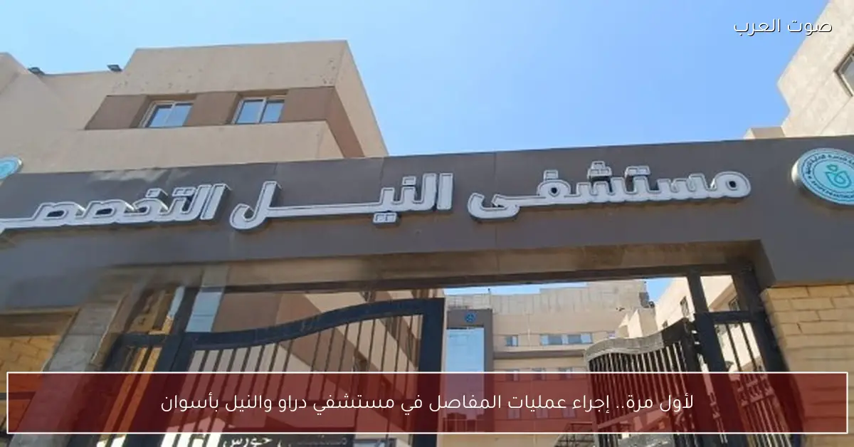 لأول مرة.. إجراء عمليات المفاصل في مستشفي دراو والنيل بأسوان