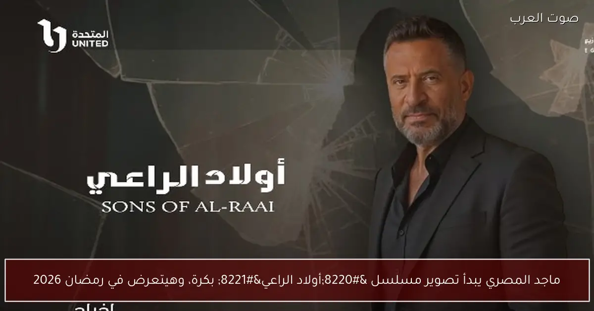 ماجد المصري يبدأ تصوير مسلسل “أولاد الراعي” بكرة، وهيتعرض في رمضان 2026