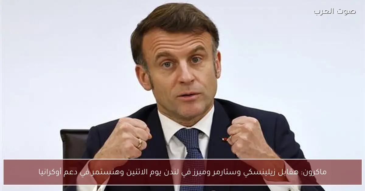 ماكرون: هقابل زيلينسكي وستارمر وميرز في لندن يوم الاتنين وهنستمر في دعم أوكرانيا