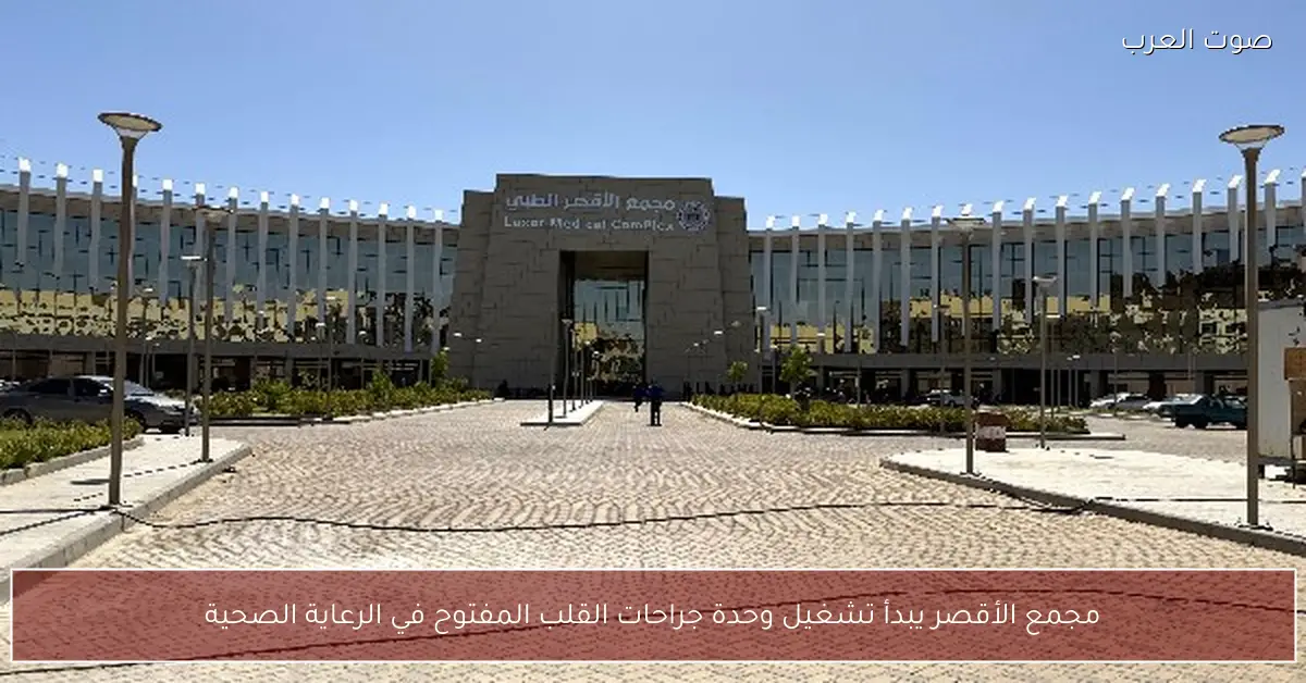 مجمع الأقصر يبدأ تشغيل وحدة جراحات القلب المفتوح في الرعاية الصحية