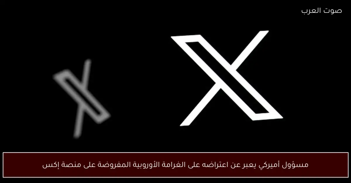 مسؤول أميركي يعبر عن اعتراضه على الغرامة الأوروبية المفروضة على منصة إكس