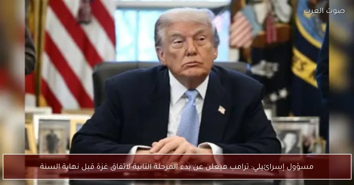 مسؤول إسرائيلي: ترامب هيعلن عن بدء المرحلة التانية لاتفاق غزة قبل نهاية السنة