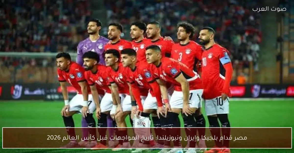 مصر قدام بلجيكا وإيران ونيوزيلندا: تاريخ المواجهات قبل كأس العالم 2026