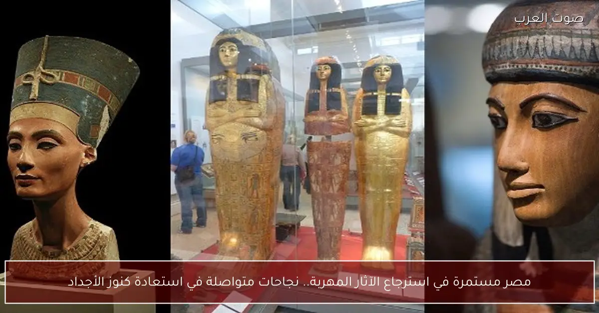 مصر مستمرة في استرجاع الآثار المهربة.. نجاحات متواصلة في استعادة كنوز الأجداد