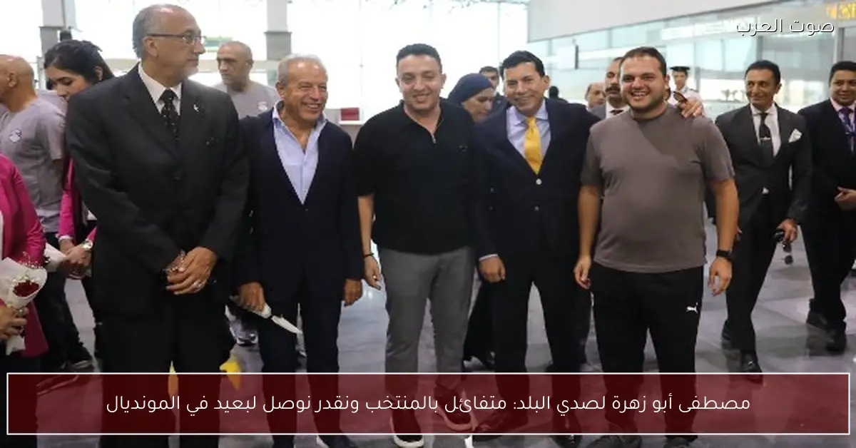 مصطفى أبو زهرة لصدي البلد: متفائل بالمنتخب ونقدر نوصل لبعيد في المونديال