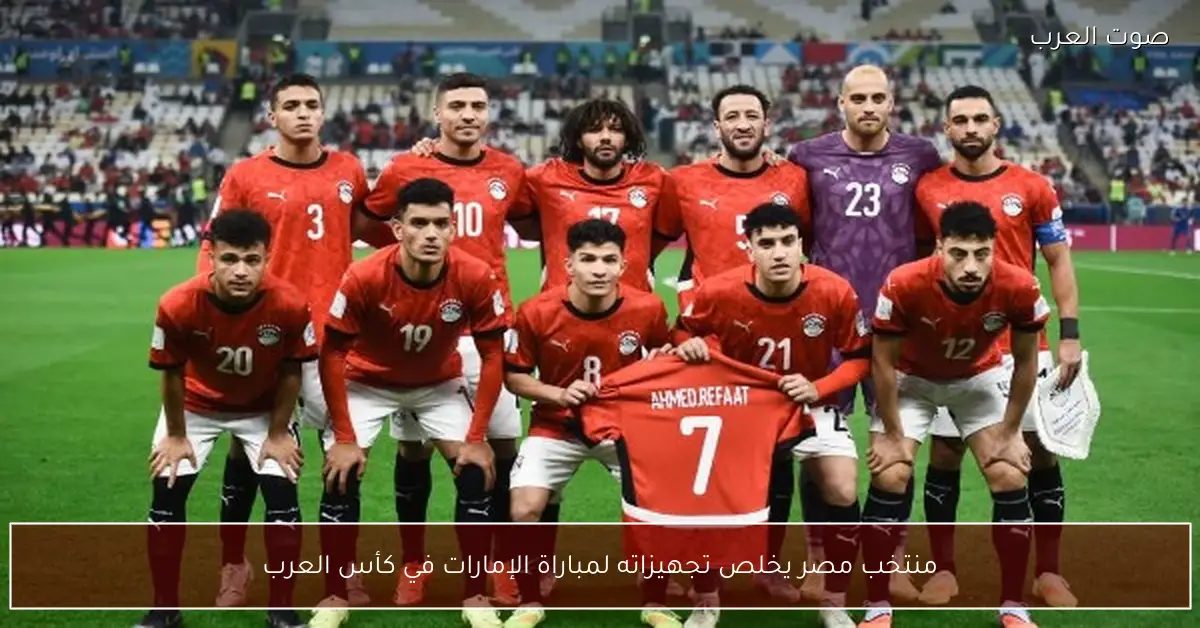منتخب مصر يخلص تجهيزاته لمباراة الإمارات في كأس العرب