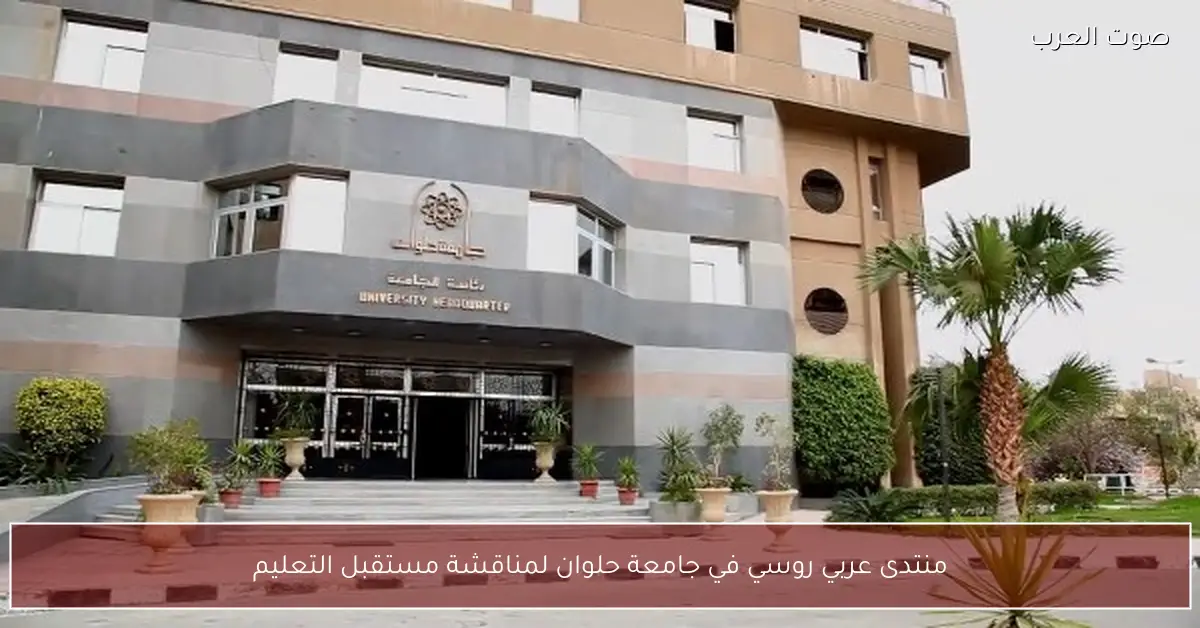 منتدى عربي روسي في جامعة حلوان لمناقشة مستقبل التعليم