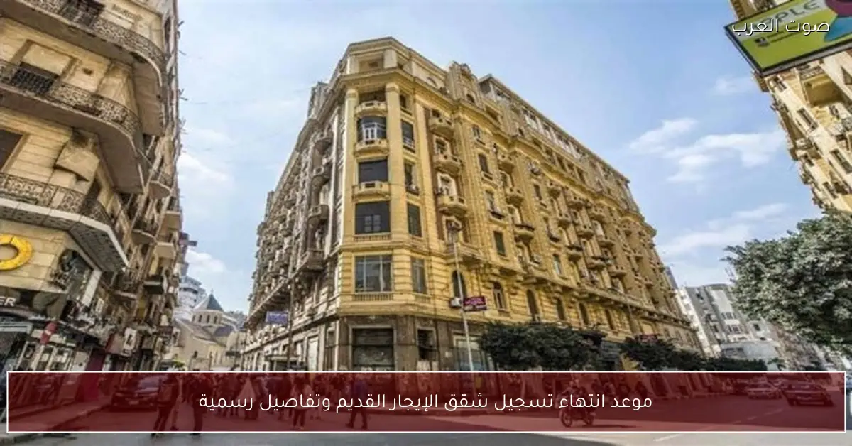 موعد انتهاء تسجيل شقق الإيجار القديم وتفاصيل رسمية