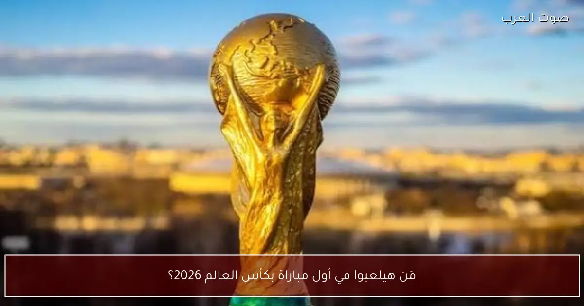 مَن هيلعبوا في أول مباراة بكأس العالم 2026؟