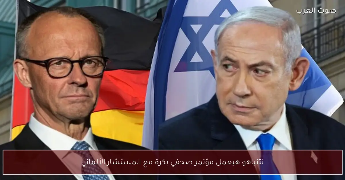 نتنياهو هيعمل مؤتمر صحفي بكرة مع المستشار الألماني