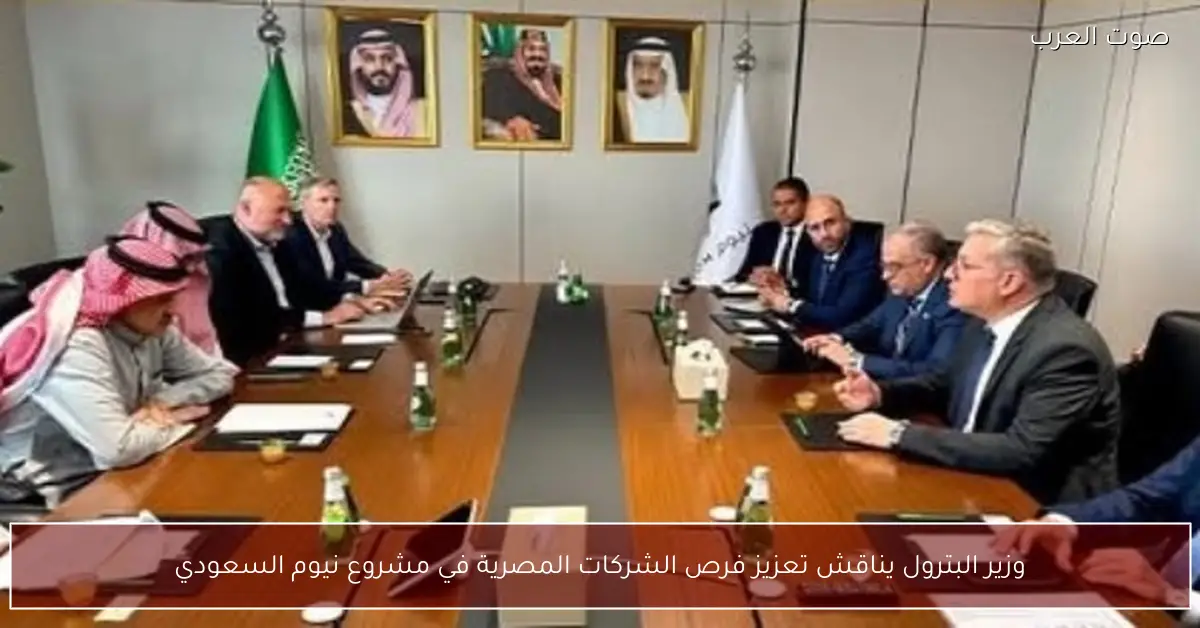 وزير البترول يناقش تعزيز فرص الشركات المصرية في مشروع نيوم السعودي