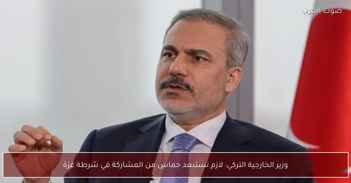 وزير الخارجية التركي: لازم نستبعد حماس من المشاركة في شرطة غزة