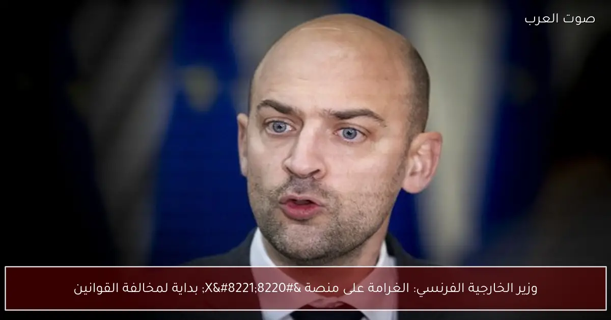 وزير الخارجية الفرنسي: الغرامة على منصة “X” بداية لمخالفة القوانين