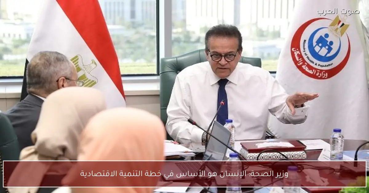 وزير الصحة: الإنسان هو الأساس في خطة التنمية الاقتصادية